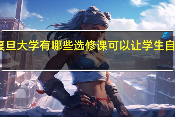 复旦大学有哪些选修课可以让学生自由选择