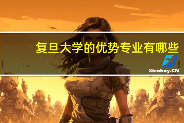 复旦大学的优势专业有哪些