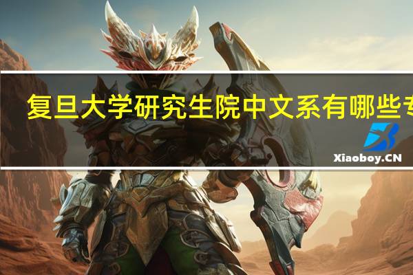 复旦大学研究生院中文系有哪些专业