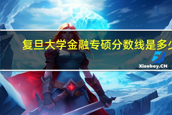复旦大学金融专硕分数线是多少