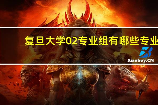 复旦大学02专业组有哪些专业