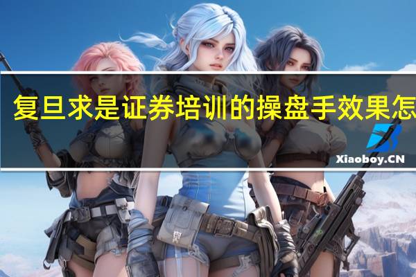 复旦求是证券培训的操盘手效果怎么样