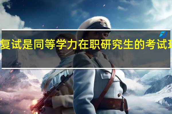 复试是同等学力在职研究生的考试环节吗