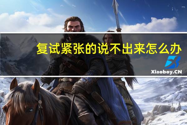 复试紧张的说不出来怎么办