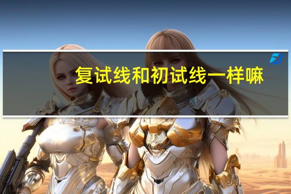 复试线和初试线一样嘛