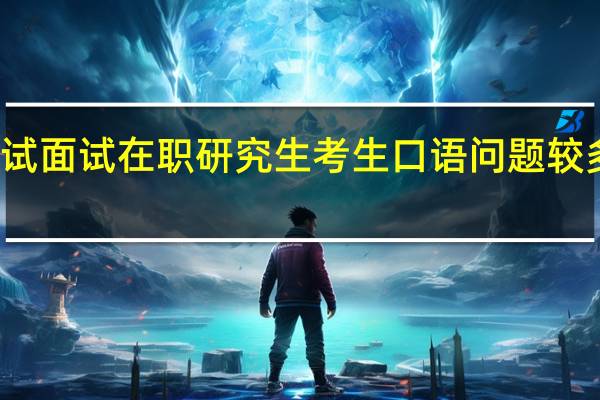 复试面试在职研究生考生口语问题较多的原因