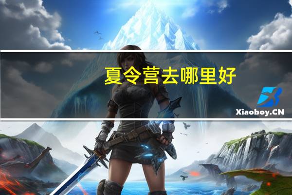 夏令营去哪里好？