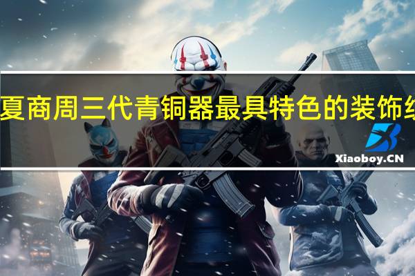 夏商周三代青铜器最具特色的装饰纹样是