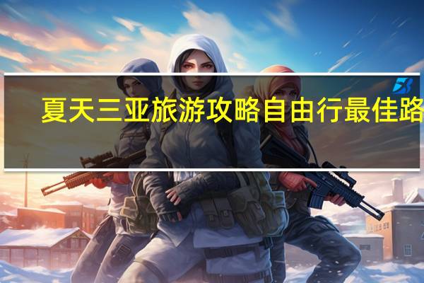 夏天三亚旅游攻略自由行最佳路线