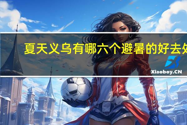 夏天义乌有哪六个避暑的好去处