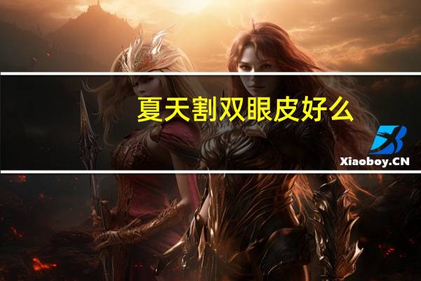 夏天割双眼皮好么(夏天割双眼皮容易恢复吗)