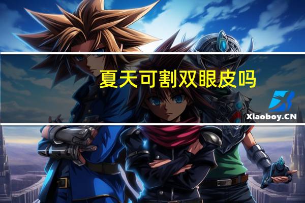 夏天可割双眼皮吗,夏天割双眼皮好还是冬天好