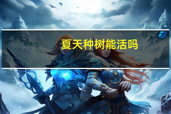 夏天种树能活吗