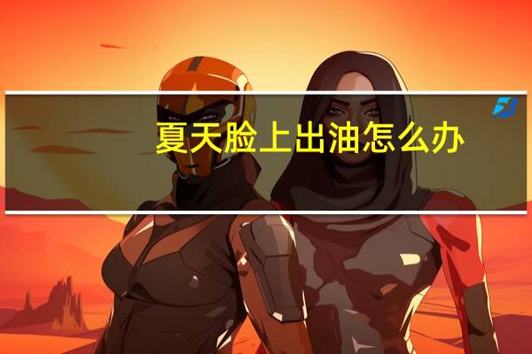夏天脸上出油怎么办