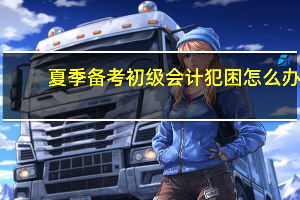 夏季备考初级会计犯困怎么办