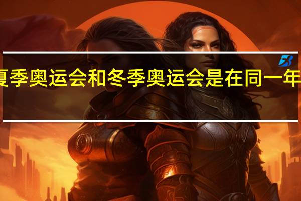 夏季奥运会和冬季奥运会是在同一年举行吗