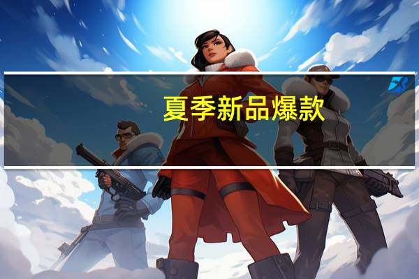 夏季新品爆款（夏季新品）