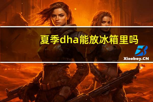 夏季dha能放冰箱里吗（dha要不要放冰箱）