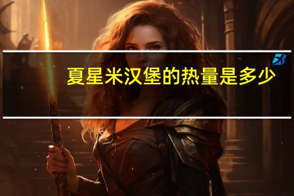 夏星 米汉堡的热量是多少