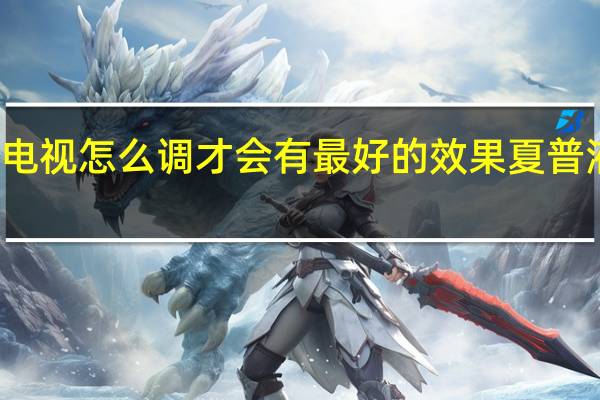 夏普液晶电视怎么调才会有最好的效果 夏普液晶电视官方网