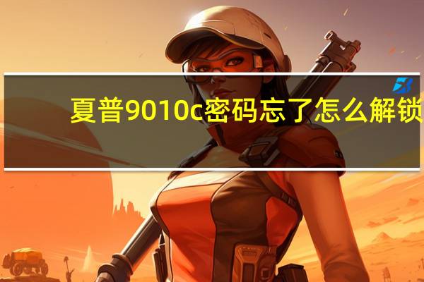 夏普9010c密码忘了怎么解锁（夏普9010）