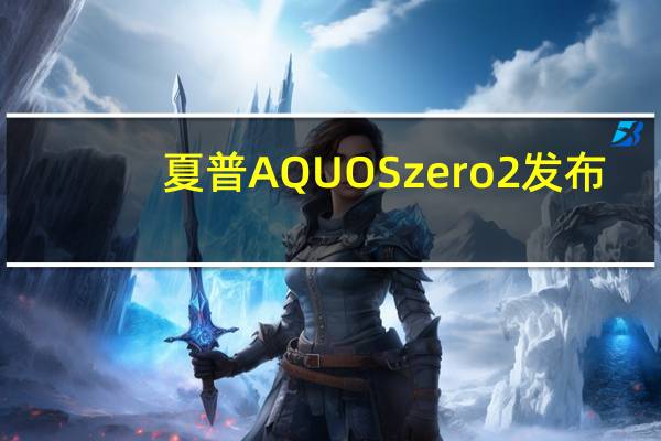 夏普AQUOS zero2发布：全球首款240Hz刷新率智能手机