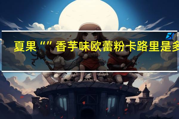 夏果 “”香芋味欧蕾粉卡路里是多少
