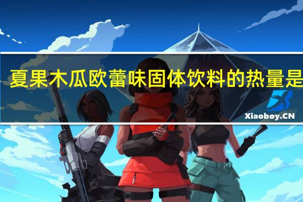 夏果 木瓜欧蕾味固体饮料的热量是多少