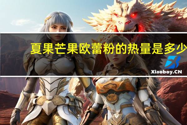 夏果 芒果欧蕾粉的热量是多少