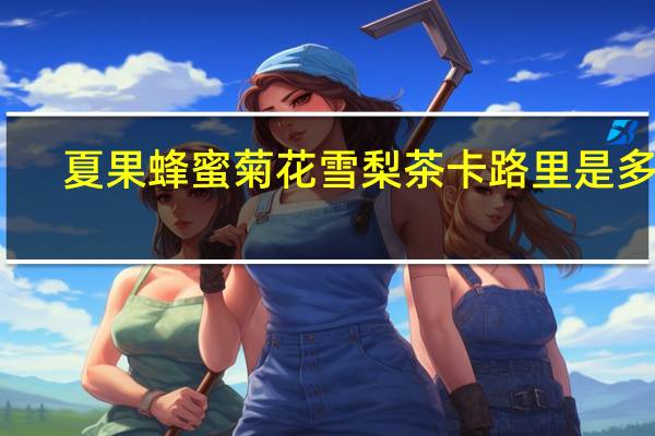 夏果 蜂蜜菊花雪梨茶卡路里是多少