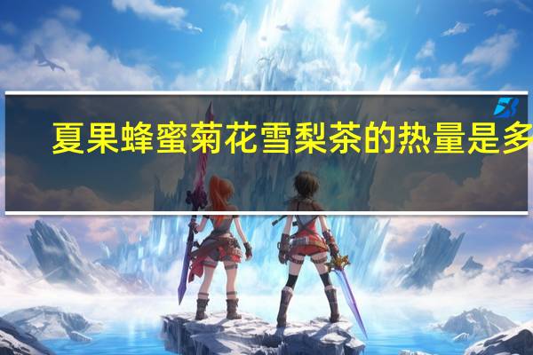 夏果 蜂蜜菊花雪梨茶的热量是多少