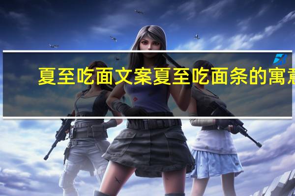夏至吃面文案 夏至吃面条的寓意