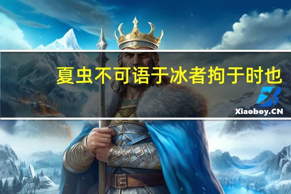 夏虫不可语于冰者拘于时也（夏虫不可语于冰）