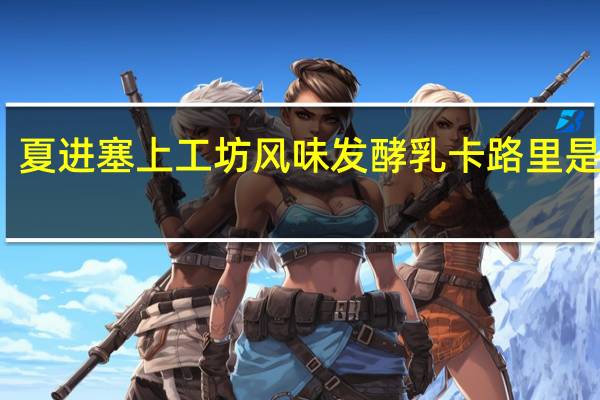 夏进 塞上工坊 风味发酵乳卡路里是多少