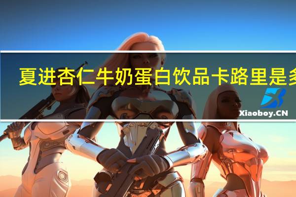 夏进杏仁牛奶蛋白饮品卡路里是多少