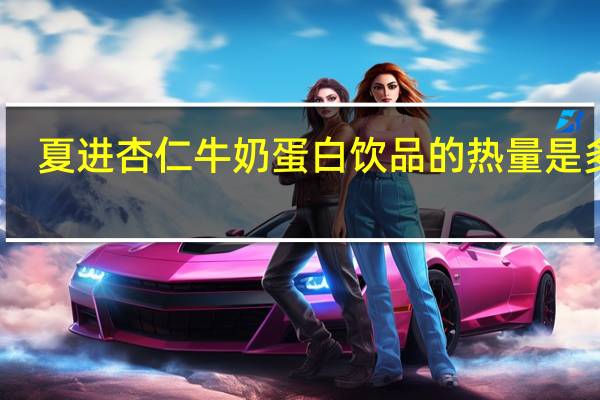 夏进杏仁牛奶蛋白饮品的热量是多少