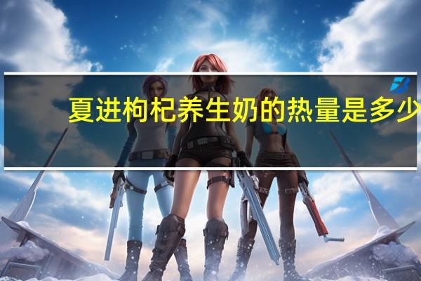 夏进 枸杞养生奶的热量是多少
