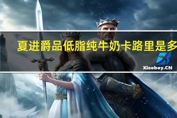 夏进 爵品低脂纯牛奶卡路里是多少