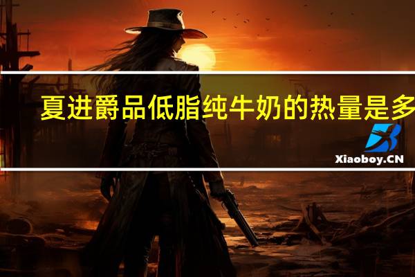 夏进 爵品低脂纯牛奶的热量是多少