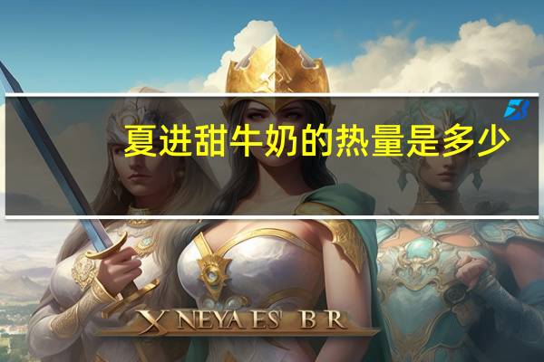 夏进 甜牛奶的热量是多少