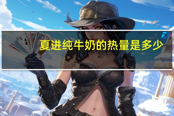 夏进 纯牛奶的热量是多少