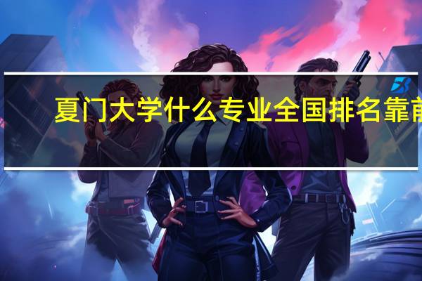 夏门大学什么专业全国排名靠前