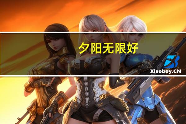 夕阳无限好,无惧近黄昏什么意思