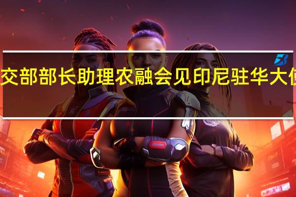 外交部部长助理农融会见印尼驻华大使周浩黎