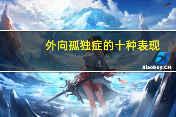 外向孤独症的十种表现（外向孤独症的表现）