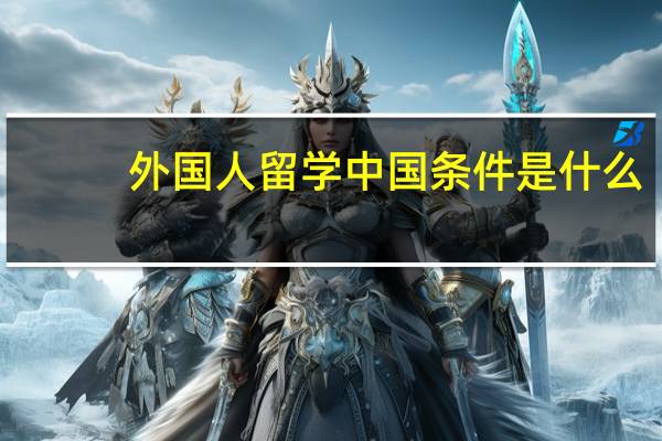 外国人留学中国条件是什么