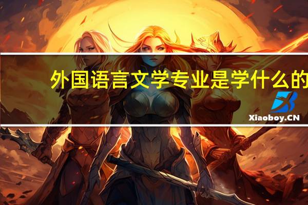 外国语言文学专业是学什么的
