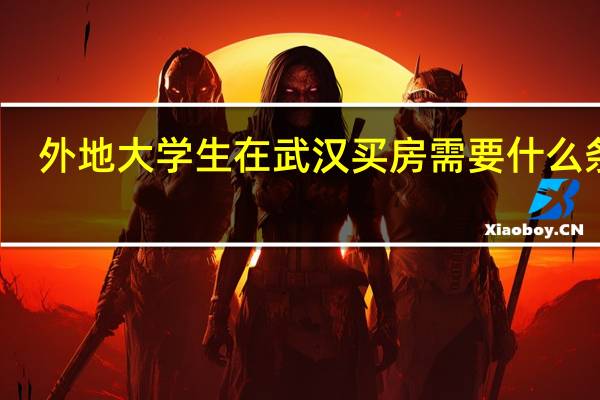 外地大学生在武汉买房需要什么条件（武汉买房需要什么条件）