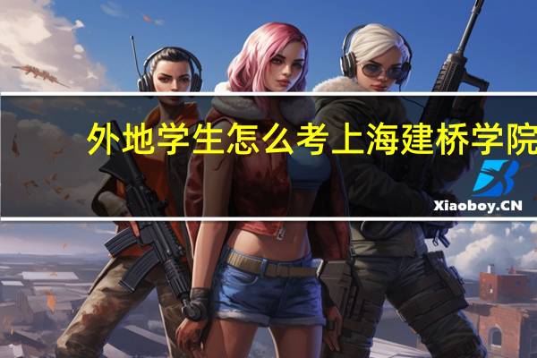 外地学生怎么考上海建桥学院