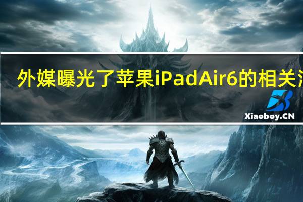 外媒曝光了苹果iPad Air 6的相关消息
